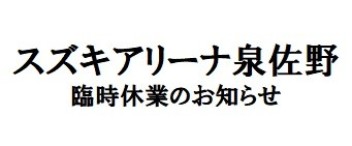 スズキアリーナ泉佐野　臨時休業のお知らせ